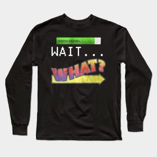 Funny Slang Saying, Quote WAIT…WHAT? Fun Trending Saying Gifts Long Sleeve T-Shirt